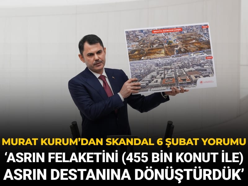 Bakan Kurum’dan skandal 6 Şubat yorumu: Asrın felaketini (455 bin deprem konutu ile) asrın destanına dönüştürdük