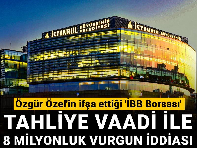 Özgür Özel'in ifşa ettiği 'İBB Borsası': Tahliye vaadi ile 8 milyonluk vurgun iddiası