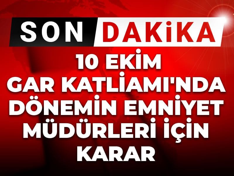 Son Dakika | 10 Ekim Gar Katliamı'nda dönemin emniyet müdürleri için karar