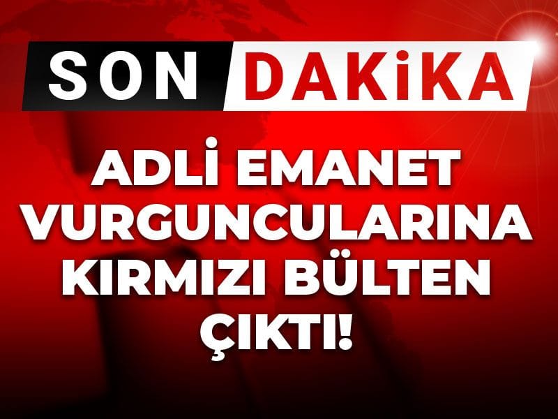 Son Dakika | Adli emanet vurguncularına kırmızı bülten çıktı