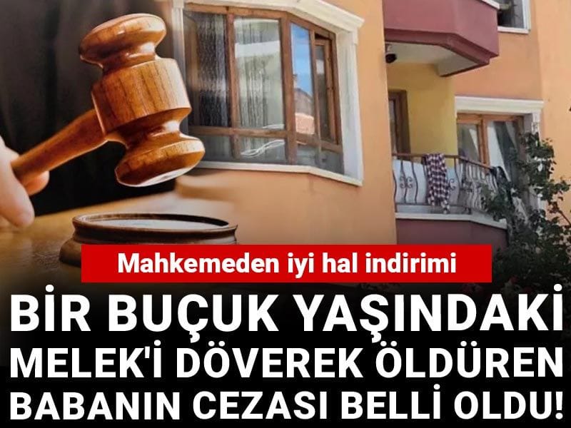 Bir buçuk yaşındaki Melek'i döverek öldüren babanın cezası belli oldu! Mahkemeden iyi hal indirimi