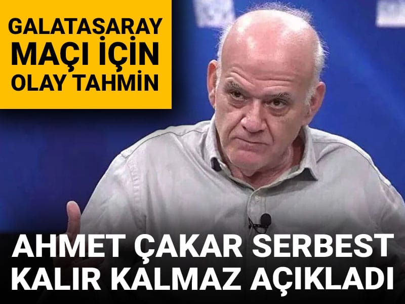 Ahmet Çakar serbest kalır kalmaz Galatasaray maçının sonucunu açıkladı