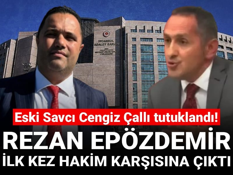 Son Dakika | Eski Savcı Cengiz Çallı tutuklandı! Rezan Epözdemir ilk kez hakim karşısına çıktı