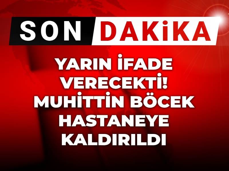 Son dakika| Muhittin Böcek hastaneye kaldırıldı