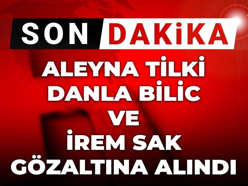 Son dakika... Aleyna Tilki Danla Bilic ve İrem Sak gözaltına alındı