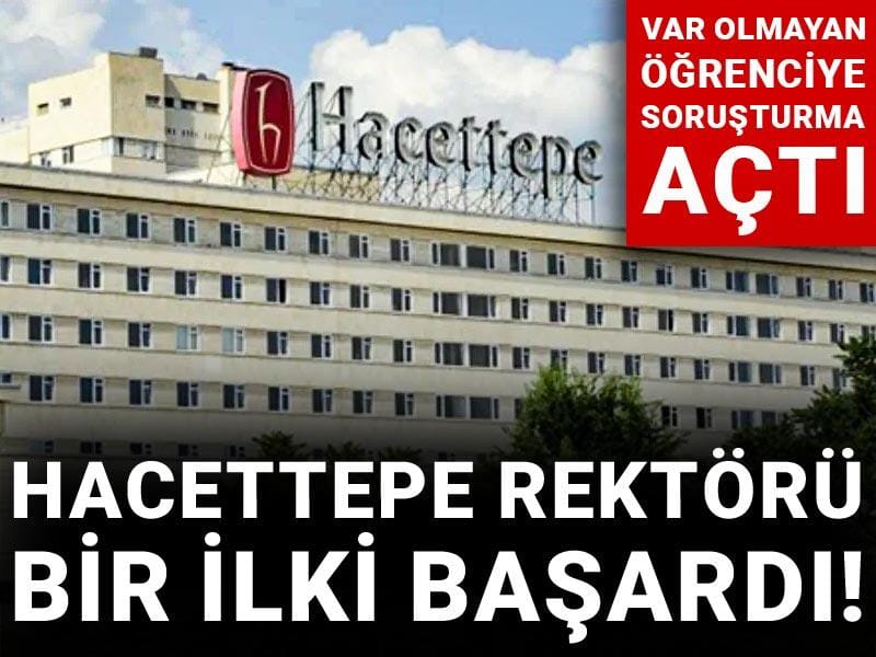 Hacettepe rektörü bir ilki başardı! Var olmayan öğrenciye soruşturma açtı