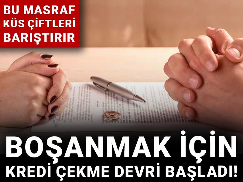 Boşanmak için kredi çekme devri başladı! Bu masraf küs çiftleri barıştırır