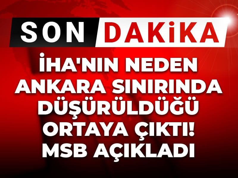 Son dakika |İHA'nın neden Ankara sınırında düşürüldüğü ortaya çıktı! MSB açıkladı