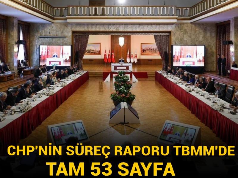 CHP 53 sayfalık süreç raporunu TBMM'ye sundu