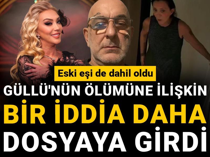 Güllü'nün ölümüne ilişkin bir iddia daha dosyaya girdi: Eski eşi de dahil oldu