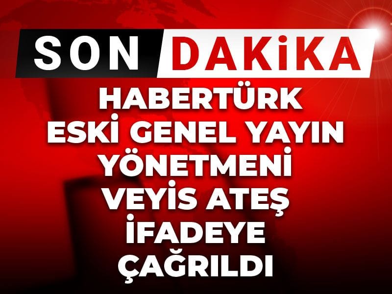Son Dakika | Eski Habertürk TV Genel Yayın Yönetmeni Veyis Ateş ifadeye çağrıldı