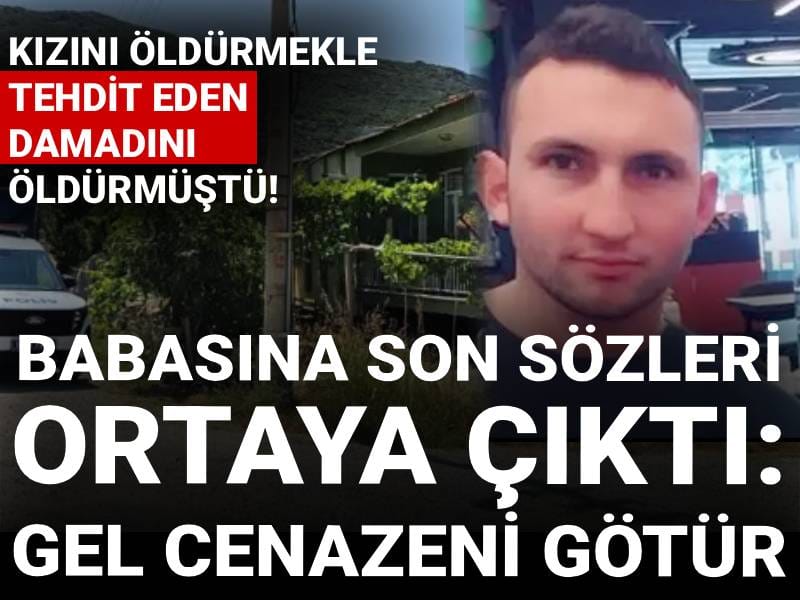 Kızını öldürmekle tehdit eden damadını öldürmüştü! Babasına son sözleri ortaya çıktı: Gel cenazeni götür