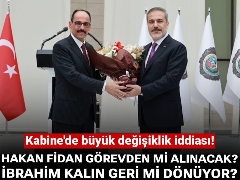 Kabine'de büyük değişiklik iddiası! Hakan Fidan görevden mi alınacak? İbrahim Kalın geri mi dönüyor?