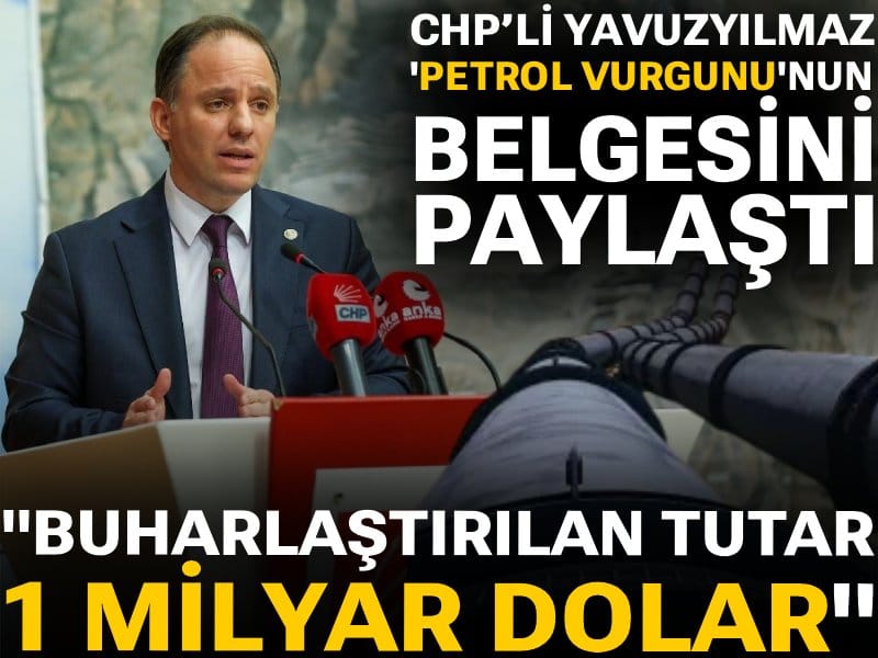 CHP’li Yavuzyılmaz 'petrol vurgunu'nun belgesini paylaştı: Buharlaştırılan tutar 1 milyar dolar!