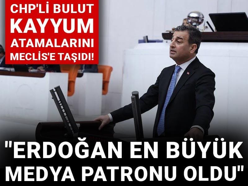 CHP'li Burhanettin Bulut kayyum atamalarını Meclis'e taşıdı! "Erdoğan en büyük medya patronu oldu"