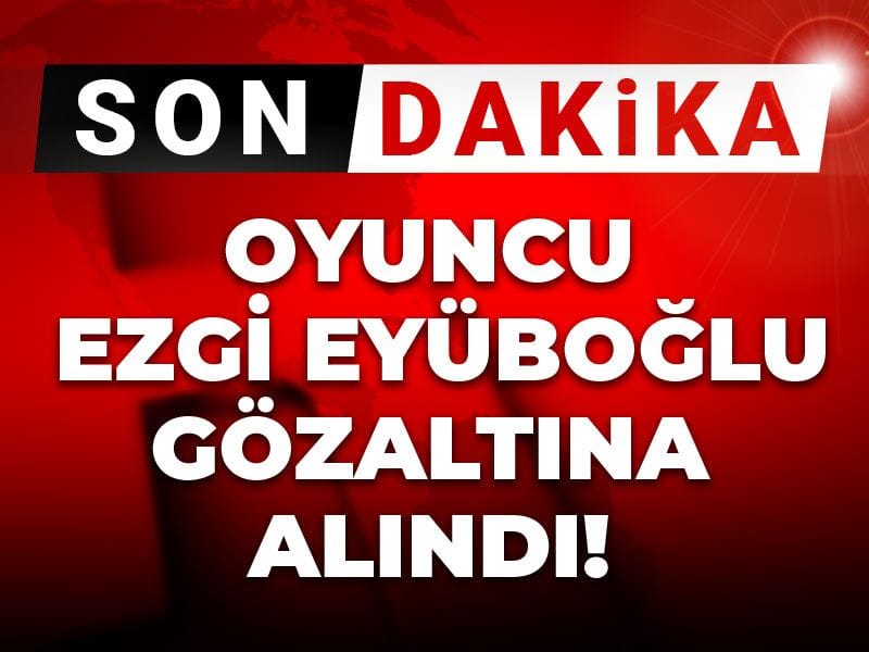 Son Dakika |  Oyuncu Ezgi Eyüboğlu gözaltına alındı