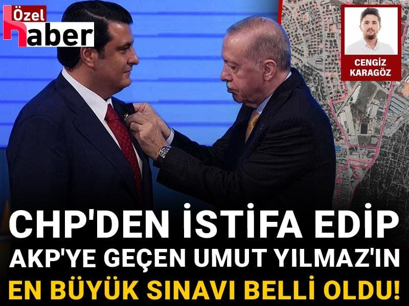 CHP'den istifa edip AKP'ye geçen Umut Yılmaz'ın en büyük sınavı belli oldu!