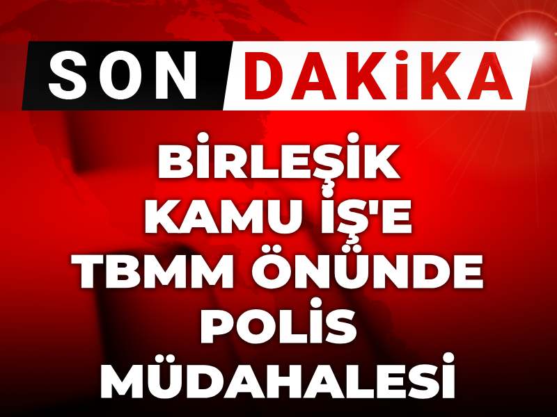 Son dakika | Birleşik Kamu İş'e TBMM önünde polis müdahalesi
