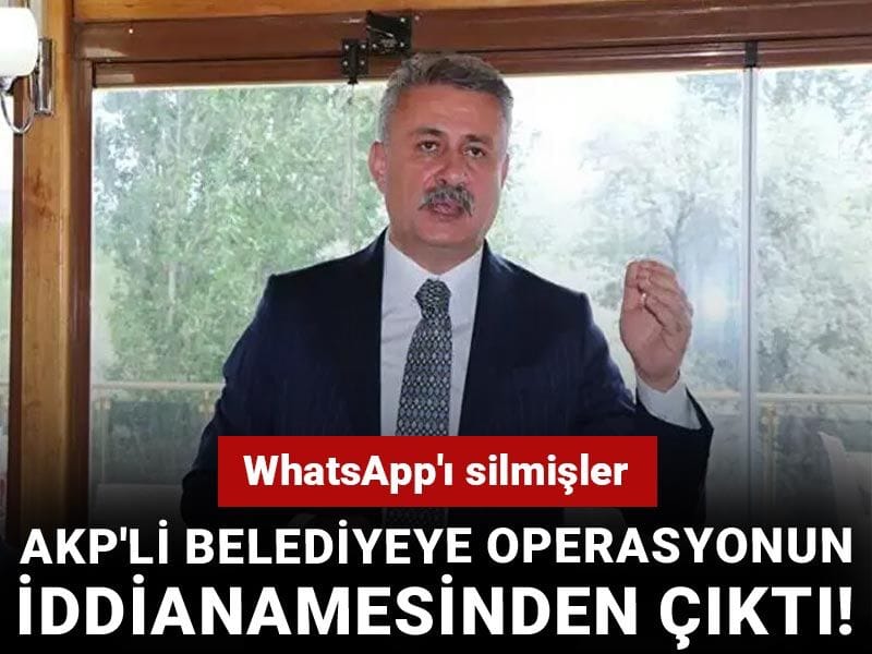 AKP'li belediyeye operasyonun iddianamesinden çıktı! Whatsapp'ı silmişler