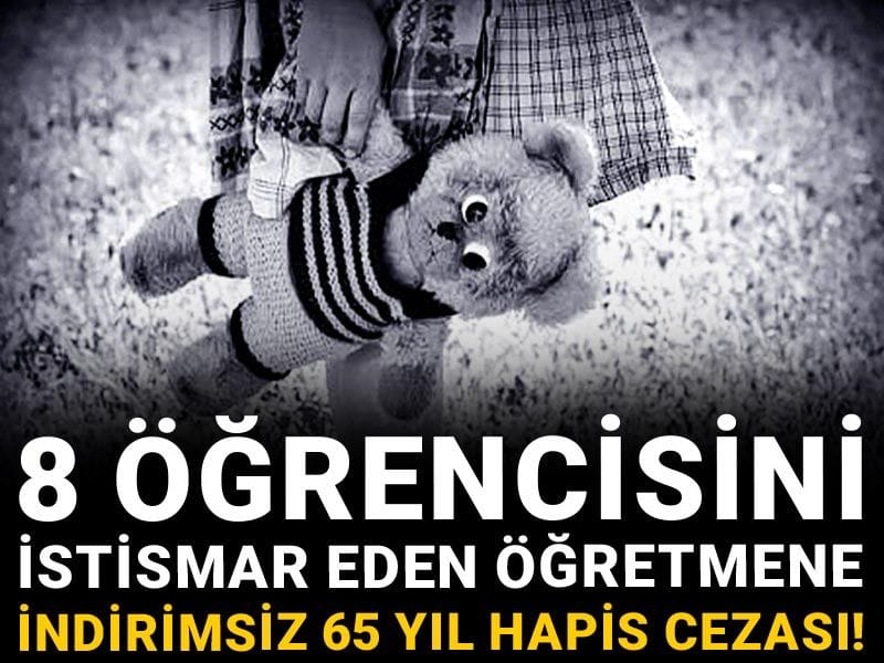 8 öğrencisini istismar eden öğretmene indirimsiz 65 yıl hapis cezası!