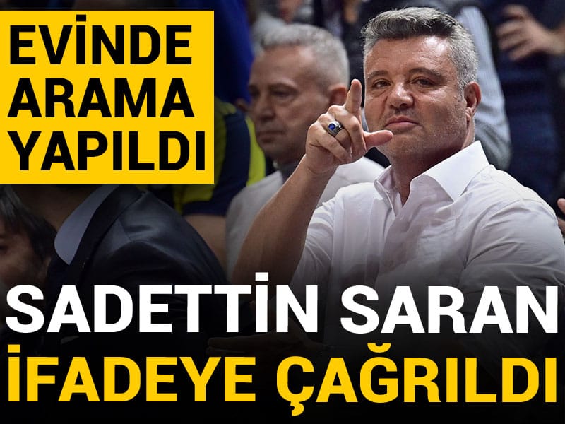 Sadettin Saran ifadeye çağrıldı: Evinde arama yapıldı
