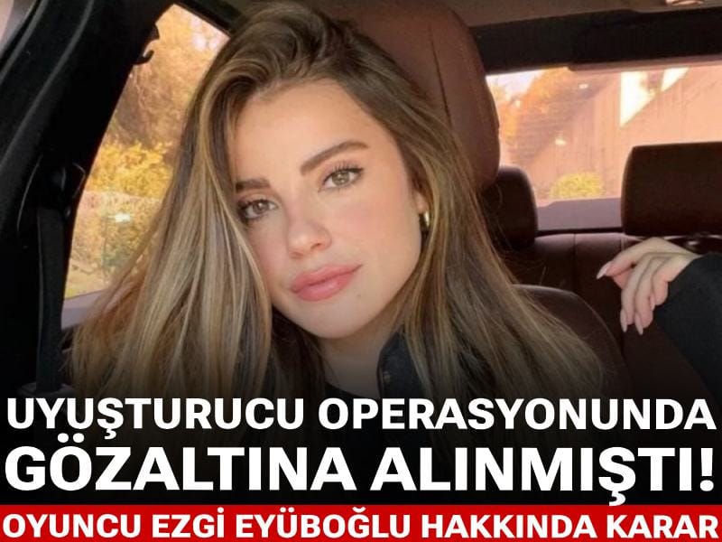 Son Dakika | Uyuşturucu operasyonunda gözaltına alınmıştı! Oyuncu Ezgi Eyüboğlu serbest bırakıldı