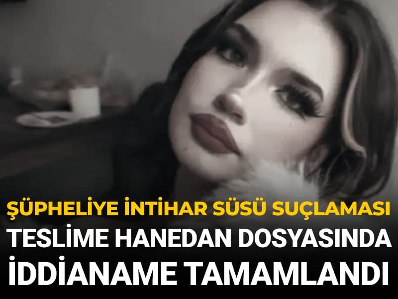Şüpheliye intihar süsü suçlaması: Teslime Hanedan dosyasında iddianame tamamlandı