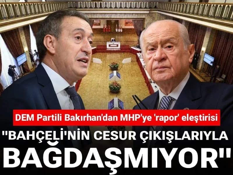 DEM Partili Bakırhan'dan MHP'ye 'rapor' eleştirisi: Bahçeli'nin cesur çıkışı ile bağdaşmıyor