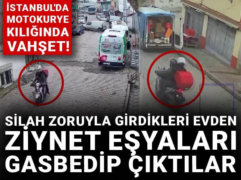 İstanbul'da motokurye kılığında vahşet! Silah zoruyla girdikleri evden ziynet eşyaları gasbedip çıktılar