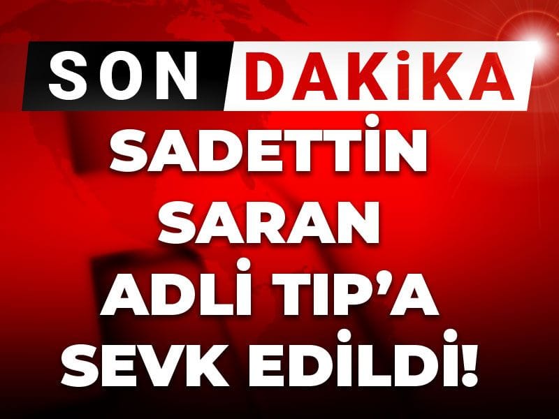 Son dakika | Sadettin Saran Adli Tıp'a sevk edildi