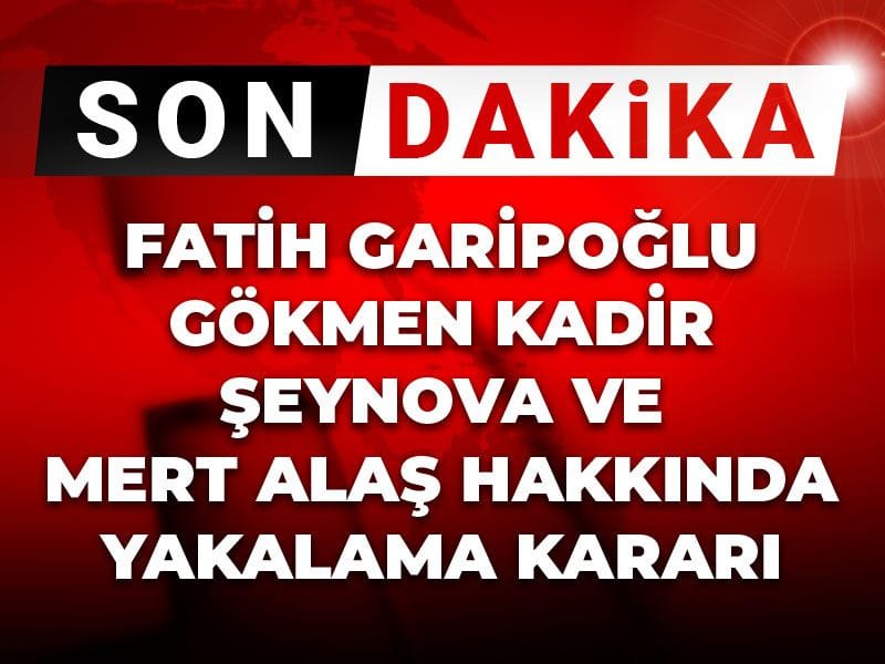 Son Dakika | Fatih Garipoğlu Gökmen Kadir Şeynova ve Mert Alaş hakkında yakalama kararı