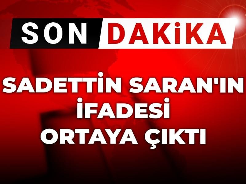 Son Dakika | Sadettin Saran'ın ifadesi ortaya çıktı!