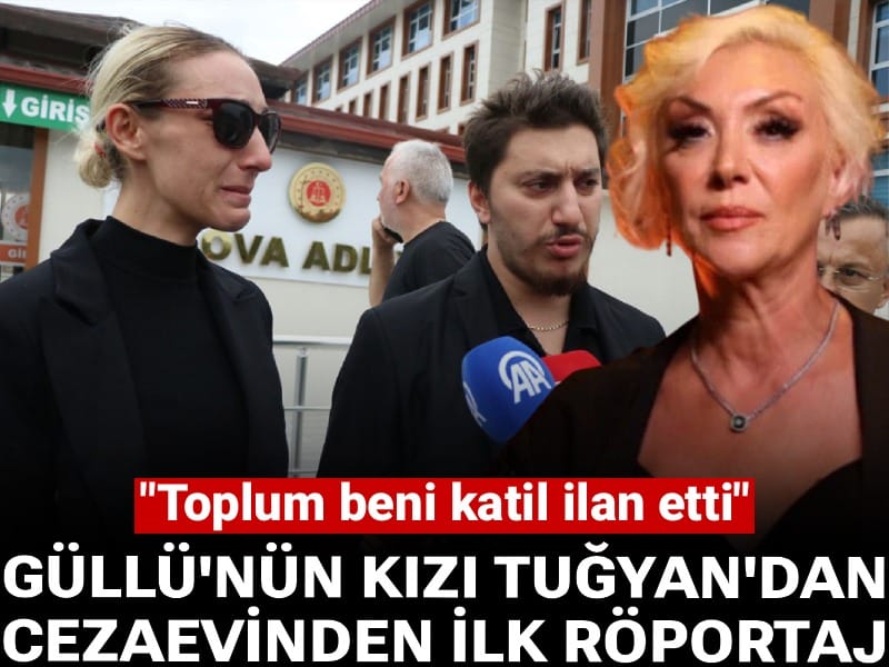Güllü'nün kızı Tuğyan'dan cezaevinden ilk röportaj: Toplum beni katil ilan etti