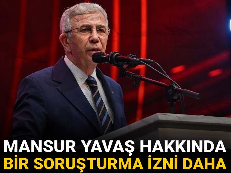 Mansur Yavaş hakkında bir soruşturma izni daha verildi!