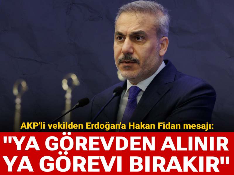 AKP'li vekilden Erdoğan'a Hakan Fidan mesajı: Ya görevden alınır ya görevi bırakır