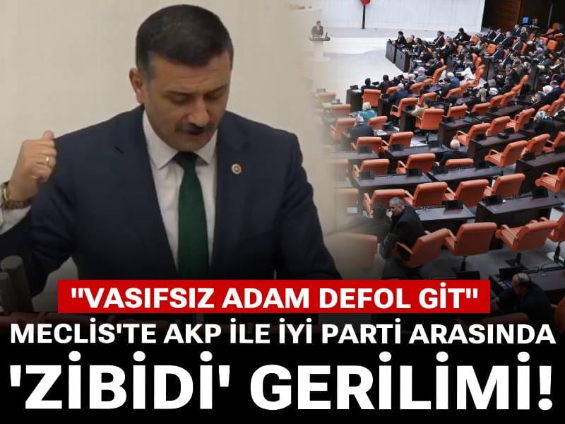 Meclis'te AKP ile İYİ Parti arasında 'zibidi' gerilimi! Vasıfsız adam defol git