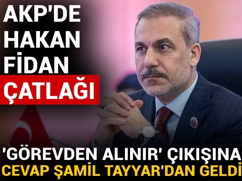 AKP'de 'Hakan Fidan' çatlağı! 'Görevden alınır' çıkışına cevap Şamil Tayyar'dan geldi