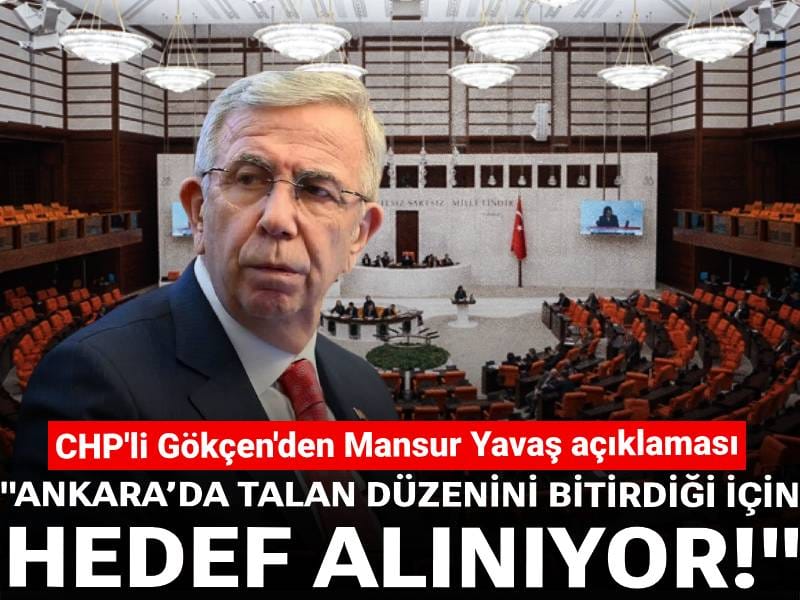 CHP'li Gökçen'den Mansur Yavaş açıklaması: Ankara’da talan düzenini bitirdiği için hedef alınıyor!