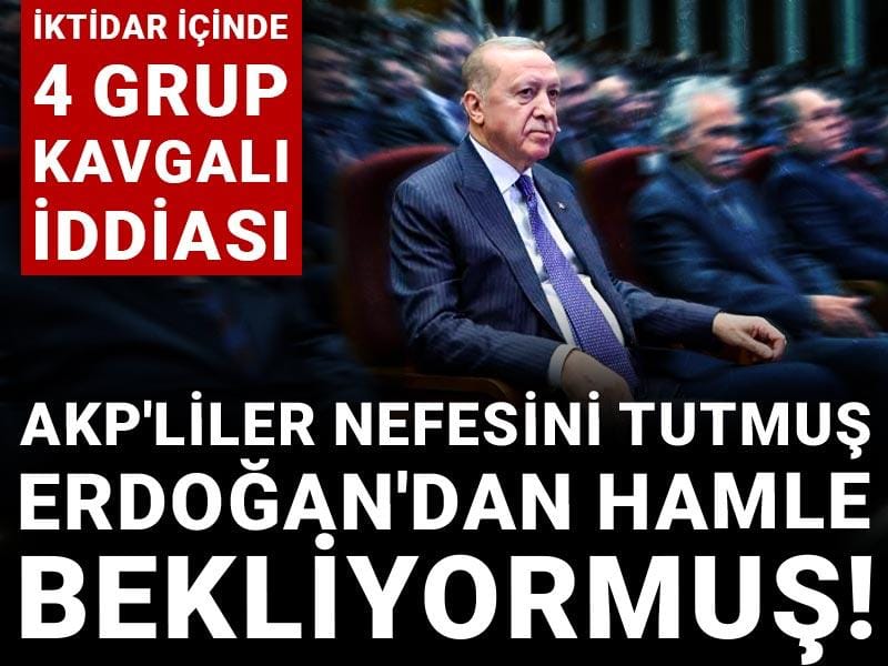 AKP'liler nefesini tutmuş Erdoğan'dan hamle bekliyormuş! İktidar içinde 4 grup kavgalı iddiası