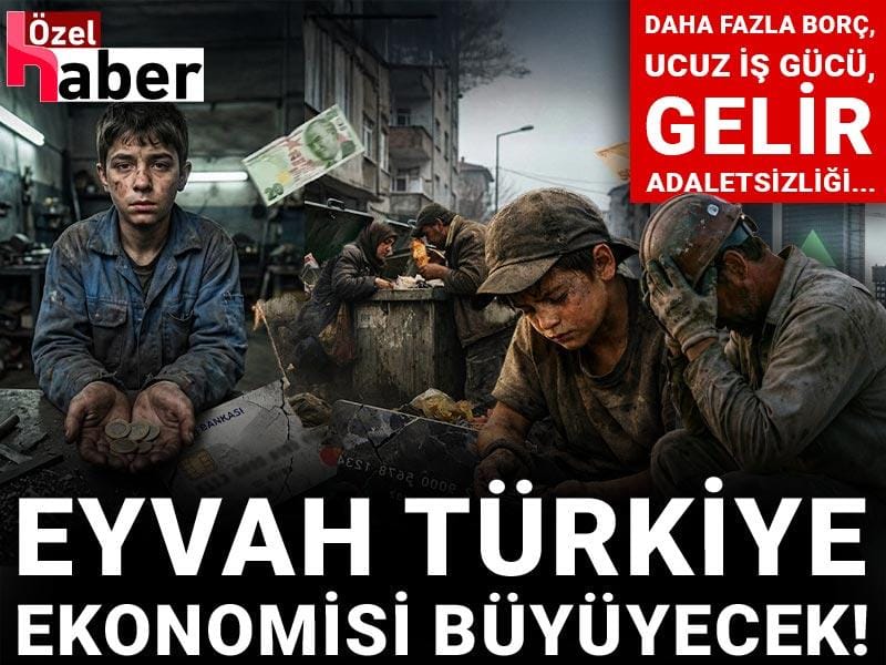 Eyvah Türkiye ekonomisi büyüyecek! Daha fazla borç, ucuz iş gücü, gelir adaletsizliği...
