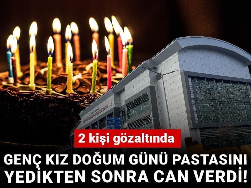 Genç kız doğum günü pastasını yedikten sonra can verdi! 2 kişi gözaltında
