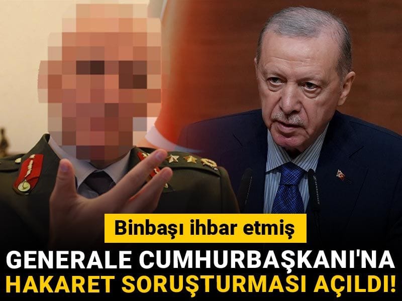 Generale Cumhurbaşkanı'na hakaret soruşturması açıldı! Binbaşı ihbar etmiş