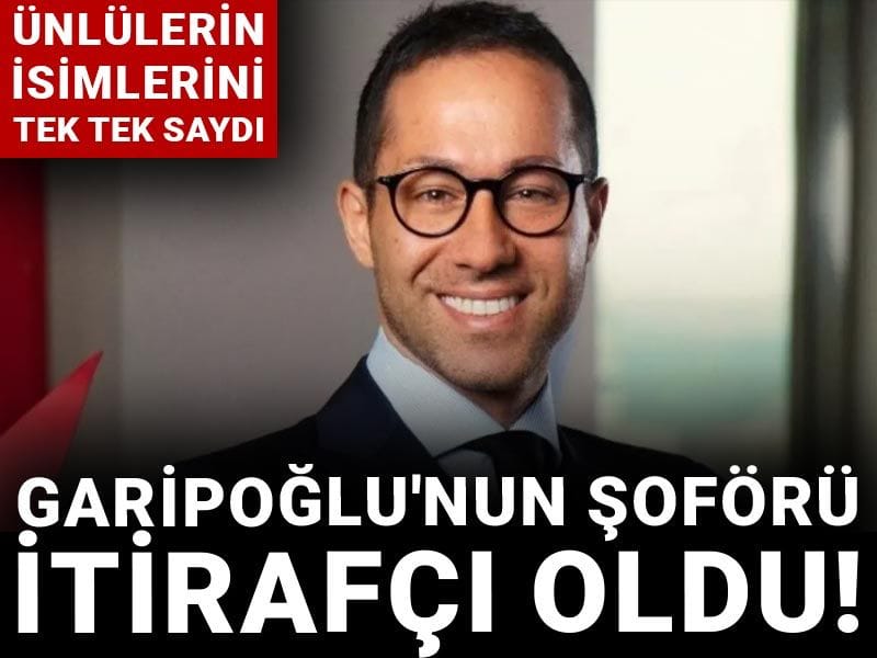 Garipoğlu'nun şoförü itirafçı oldu! Ünlülerin isimlerini tek tek saydı