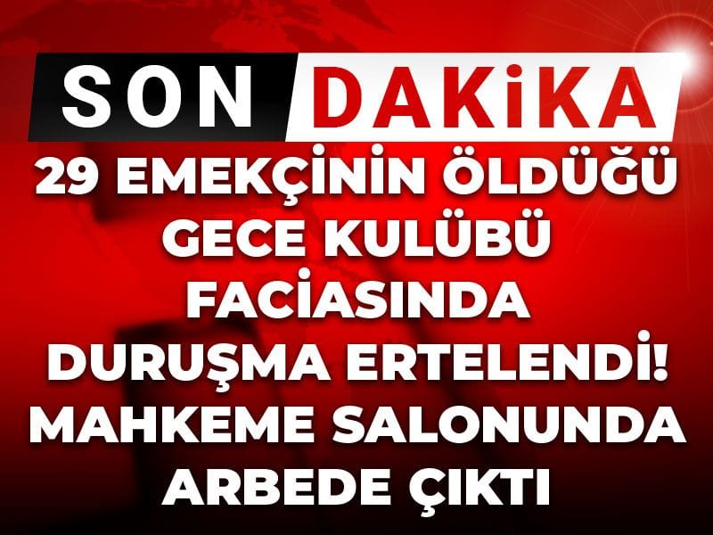Son dakika |29 emekçinin öldüğü gece kulübü faciasında duruşma ertelendi! Mahkeme salonunda arbede çıktı