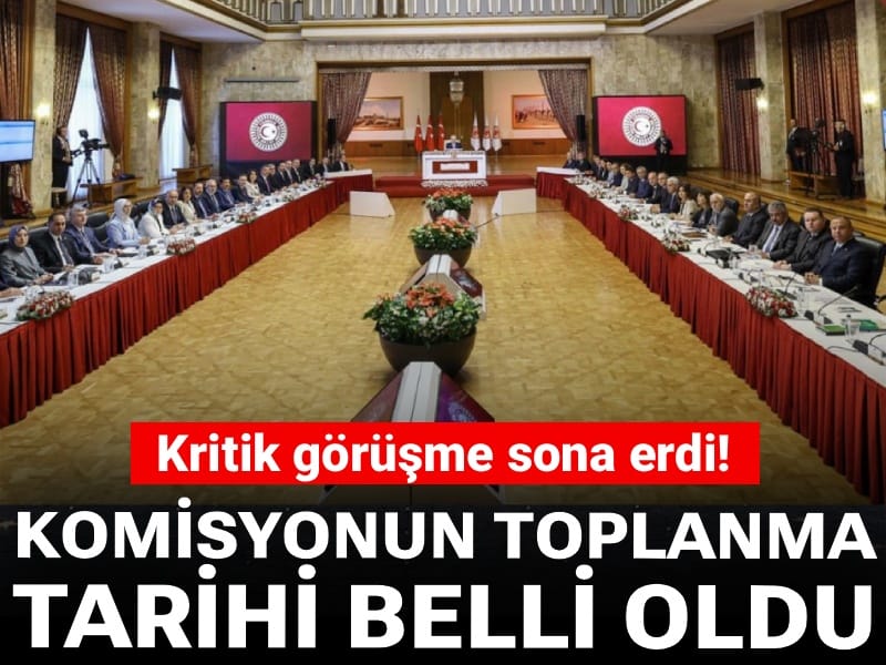 Kritik görüşme sona erdi: Komisyonun toplanma tarihi belli oldu
