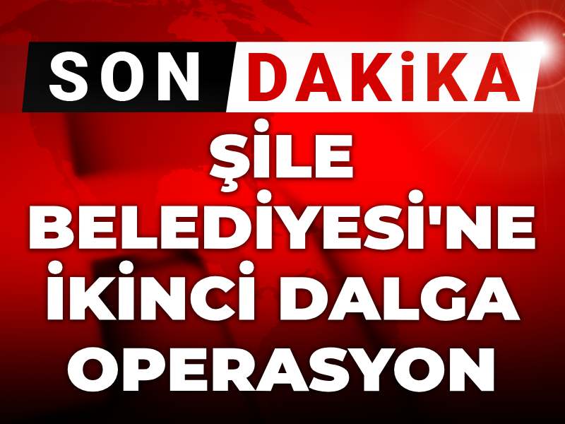 Son dakika | Şile Belediyesi'ne ikinci dalga operasyon