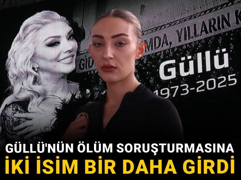 Güllü'nün ölüm soruşturmasına iki isim bir daha girdi