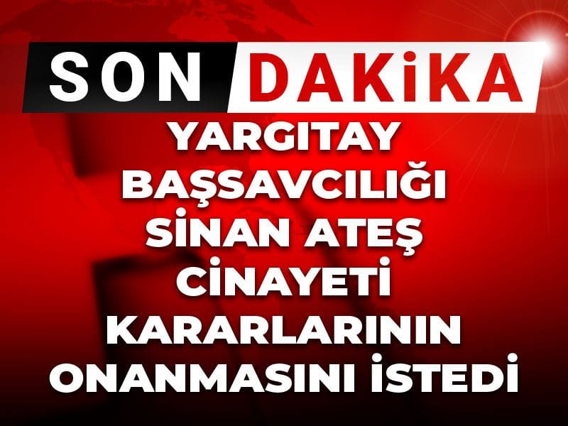 Son Dakika | Yargıtay Başsavcılığı Sinan Ateş cinayeti kararlarının onanmasını istedi