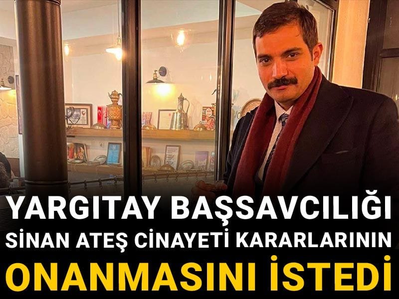 Son Dakika | Yargıtay Başsavcılığı Sinan Ateş cinayeti kararlarının onanmasını istedi