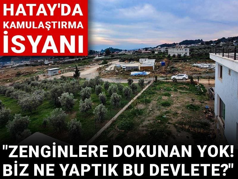 Hatay'da kamulaştırma isyanı: Zenginlere dokunan yok! Biz ne yaptık bu devlete?